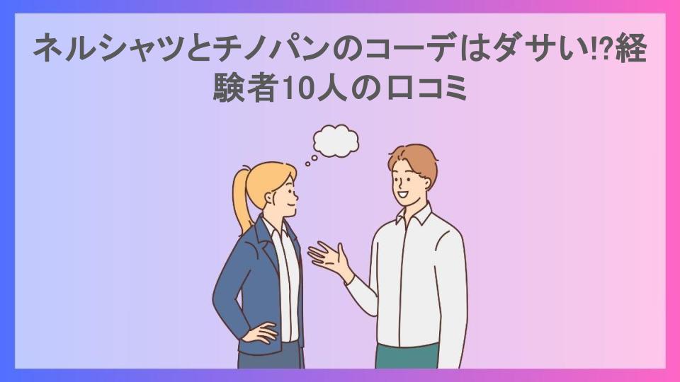 ネルシャツとチノパンのコーデはダサい!?経験者10人の口コミ